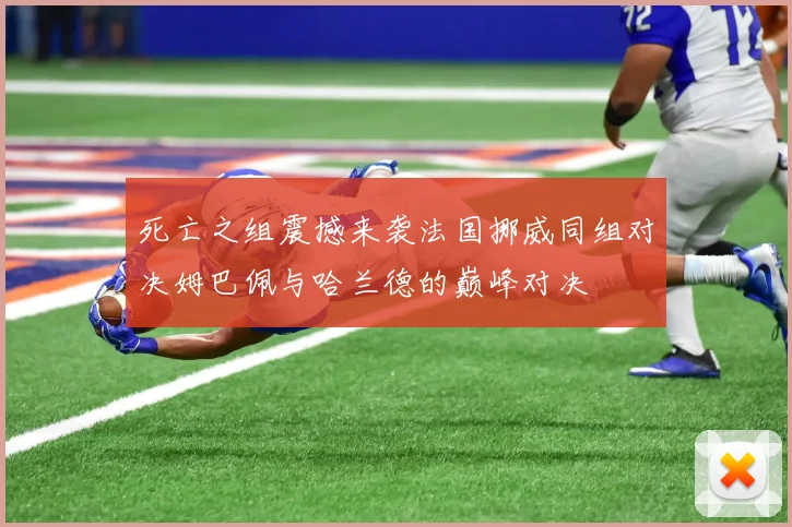 死亡之组震撼来袭法国挪威同组对决姆巴佩与哈兰德的巅峰对决