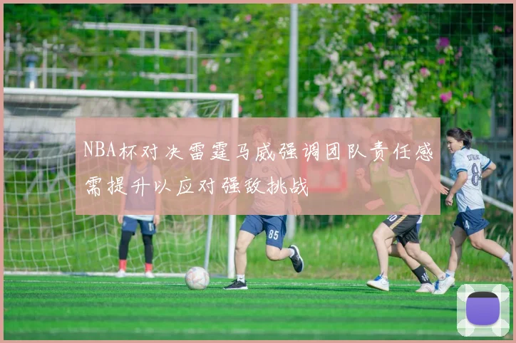 NBA杯对决雷霆马威强调团队责任感需提升以应对强敌挑战