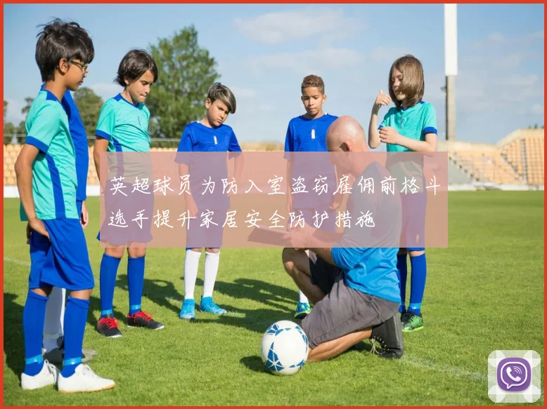 英超球员为防入室盗窃雇佣前格斗选手提升家居安全防护措施