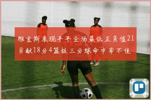 维金斯表现平平全场最低正负值21贡献18分4篮板三分球命中率不佳