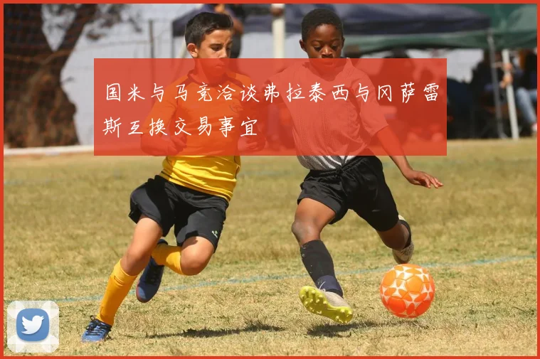 国米与马竞洽谈弗拉泰西与冈萨雷斯互换交易事宜