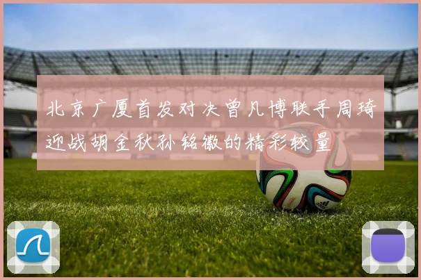 北京广厦首发对决曾凡博联手周琦迎战胡金秋孙铭徽的精彩较量