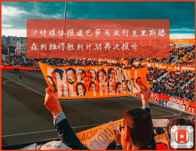 沙特媒体报道巴萨或放行克里斯滕森利雅得胜利计划再次报价
