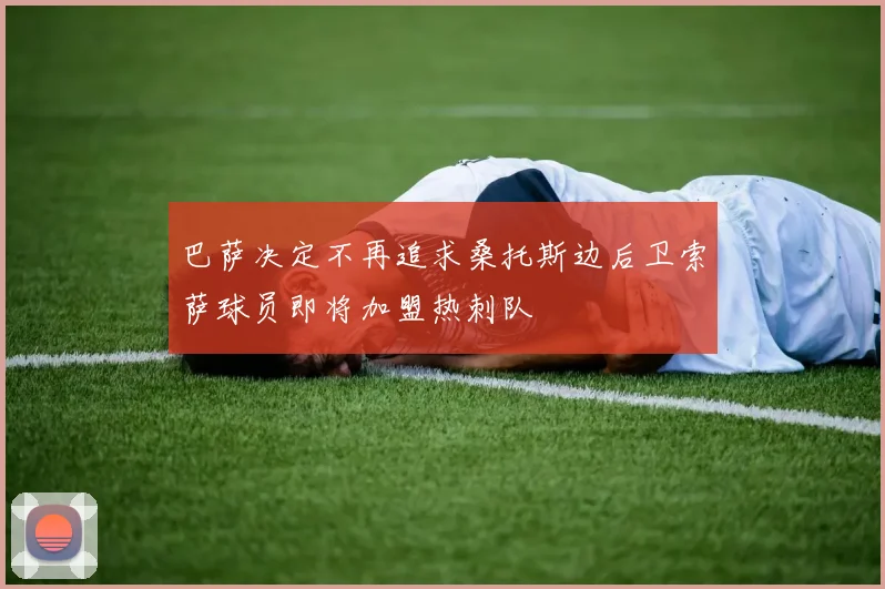 巴萨决定不再追求桑托斯边后卫索萨球员即将加盟热刺队