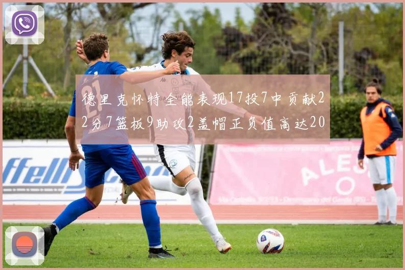 德里克怀特全能表现17投7中贡献22分7篮板9助攻2盖帽正负值高达20