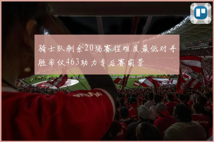骑士队剩余20场赛程难度最低对手胜率仅463助力季后赛前景