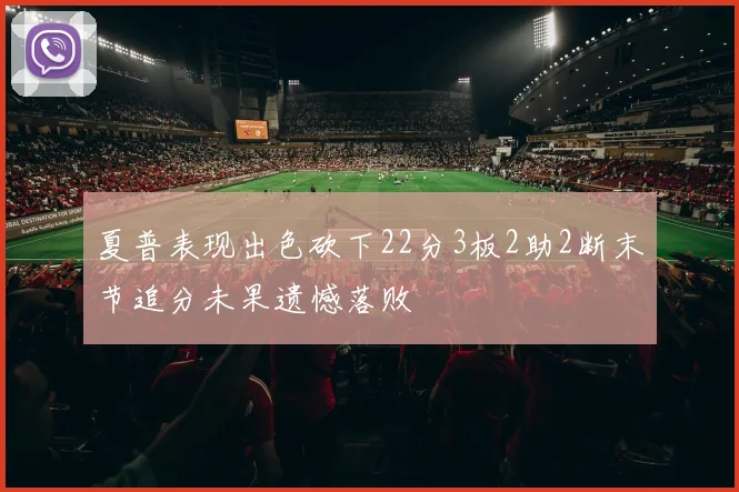 夏普表现出色砍下22分3板2助2断末节追分未果遗憾落败