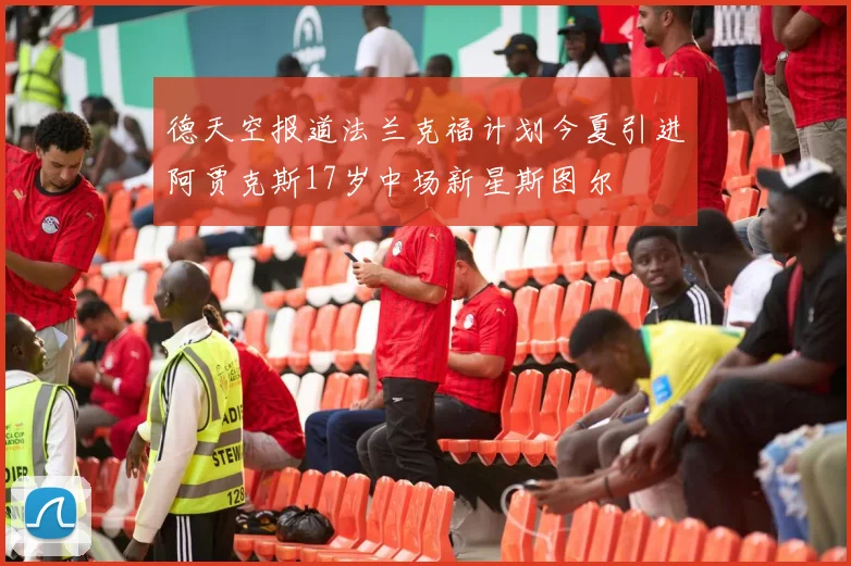 德天空报道法兰克福计划今夏引进阿贾克斯17岁中场新星斯图尔