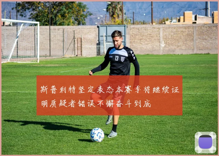 斯普利特坚定表态本赛季将继续证明质疑者错误不懈奋斗到底