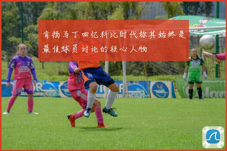 肯扬马丁回忆科比时代称其始终是最佳球员讨论的核心人物