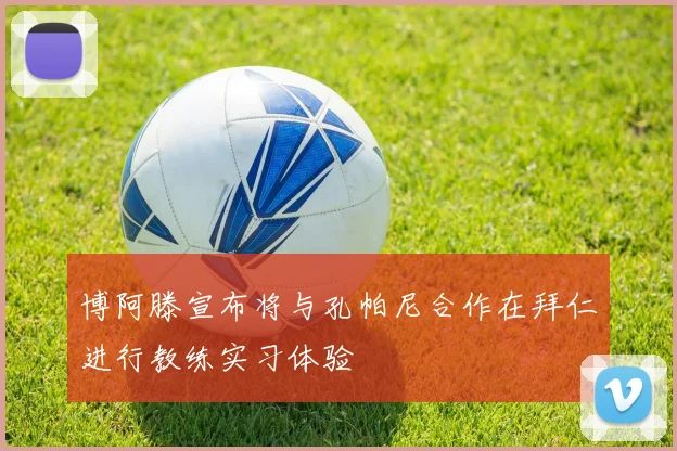 博阿滕宣布将与孔帕尼合作在拜仁进行教练实习体验