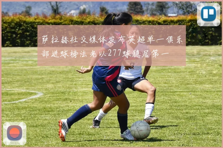 萨拉赫社交媒体发布英超单一俱乐部进球榜法老以277球稳居第一