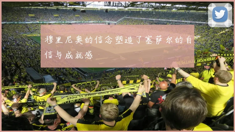 穆里尼奥的信念塑造了塞萨尔的自信与成就感