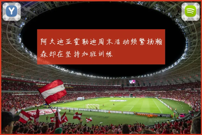 阿夫迪亚霍勒迪周末活动频繁杨瀚森却在坚持加班训练